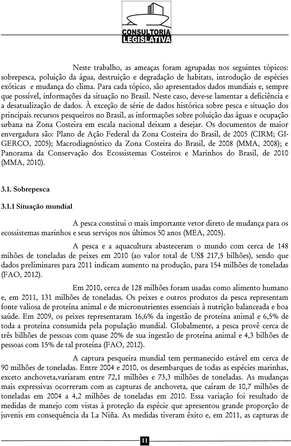 À exceção de série de dados histórica sobre pesca e situação dos principais recursos pesqueiros no Brasil, as informações sobre poluição das águas e ocupação urbana na Zona Costeira em escala