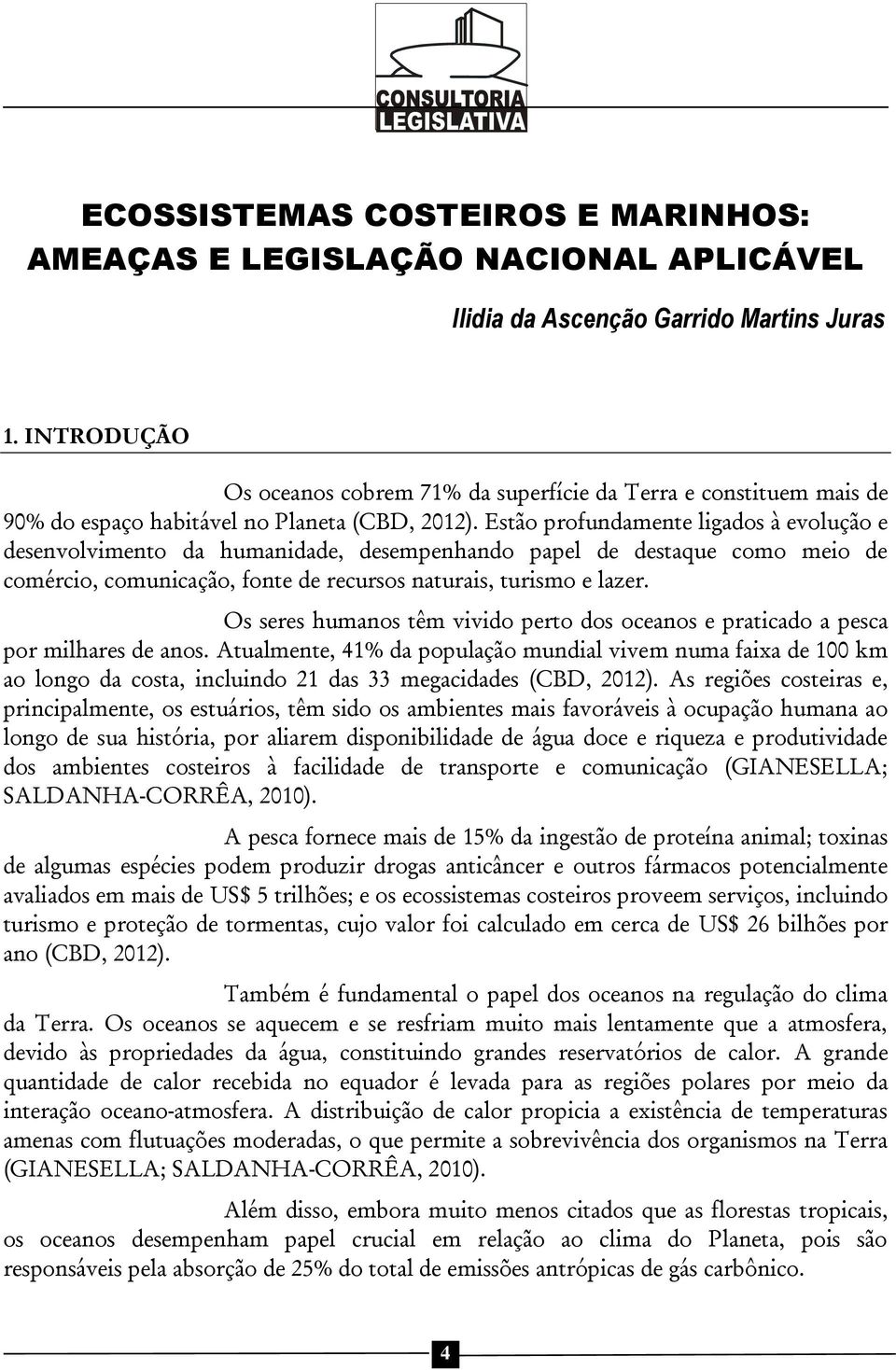 Estão profundamente ligados à evolução e desenvolvimento da humanidade, desempenhando papel de destaque como meio de comércio, comunicação, fonte de recursos naturais, turismo e lazer.