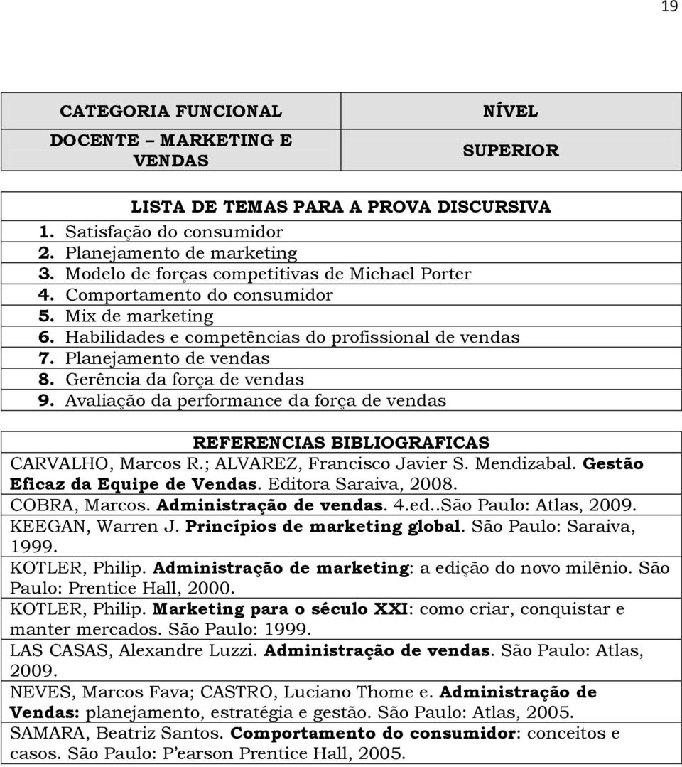 ; ALVAREZ, Francisco Javier S. Mendizabal. Gestão Eficaz da Equipe de Vendas. Editora Saraiva, 2008. COBRA, Marcos. Administração de vendas. 4.ed..São Paulo: Atlas, 2009. KEEGAN, Warren J.