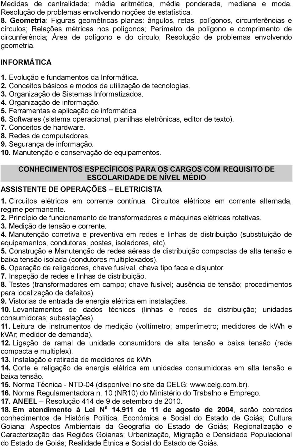 e do círculo; Resolução de problemas envolvendo geometria. INFORMÁTICA 1. Evolução e fundamentos da Informática. 2. Conceitos básicos e modos de utilização de tecnologias. 3.