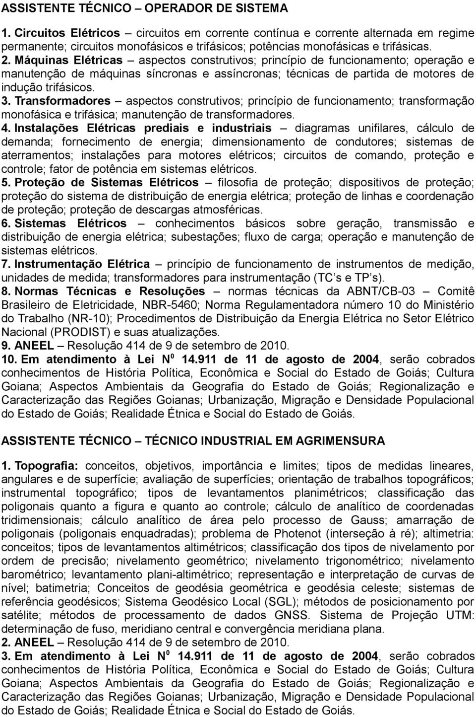 Máquinas Elétricas aspectos construtivos; princípio de funcionamento; operação e manutenção de máquinas síncronas e assíncronas; técnicas de partida de motores de indução trifásicos. 3.