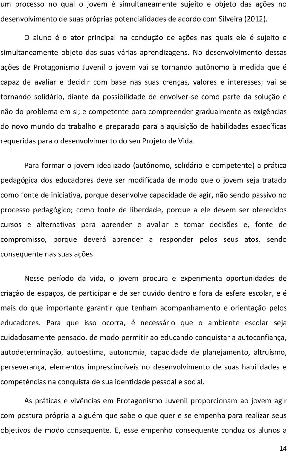 No desenvolvimento dessas ações de Protagonismo Juvenil o jovem vai se tornando autônomo à medida que é capaz de avaliar e decidir com base nas suas crenças, valores e interesses; vai se tornando