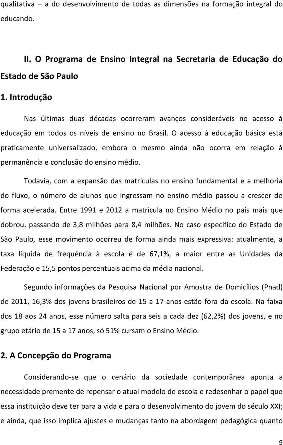 O acesso à educação básica está praticamente universalizado, embora o mesmo ainda não ocorra em relação à permanência e conclusão do ensino médio.