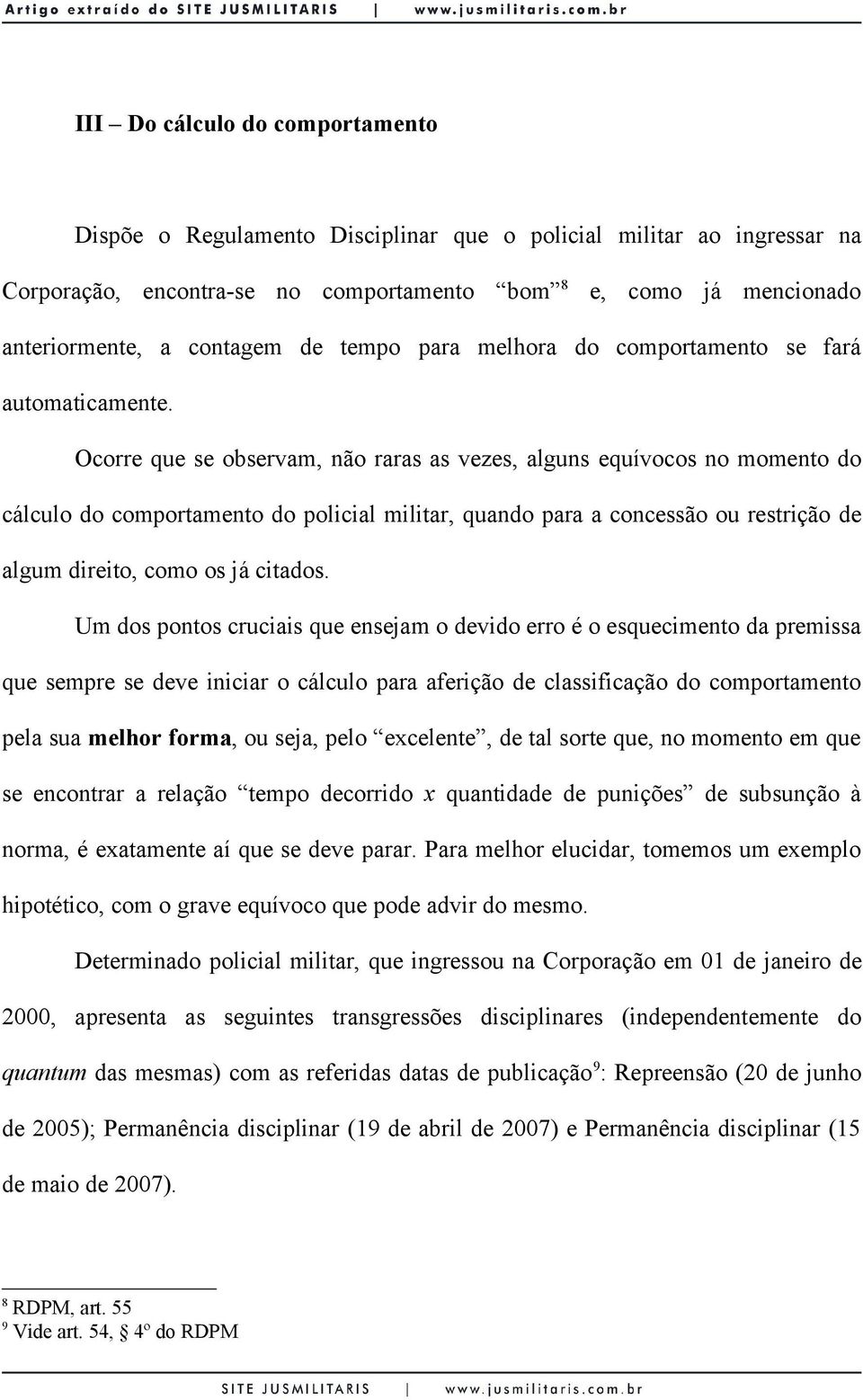 Ocorre que se observam, não raras as vezes, alguns equívocos no momento do cálculo do comportamento do policial militar, quando para a concessão ou restrição de algum direito, como os já citados.