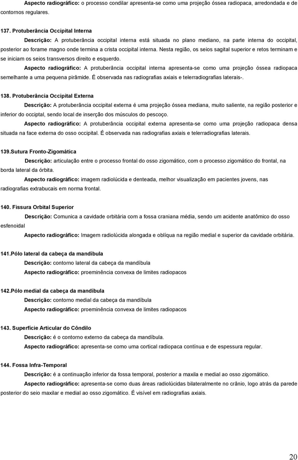 interna. Nesta região, os seios sagital superior e retos terminam e se iniciam os seios transversos direito e esquerdo.