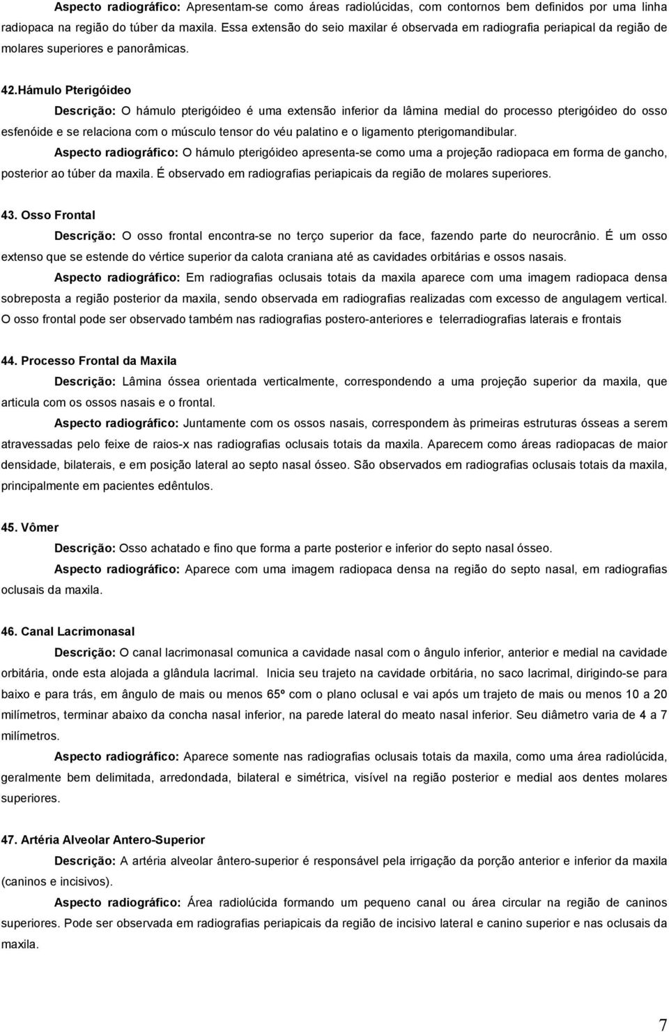 Hámulo Pterigóideo Descrição: O hámulo pterigóideo é uma extensão inferior da lâmina medial do processo pterigóideo do osso esfenóide e se relaciona com o músculo tensor do véu palatino e o ligamento