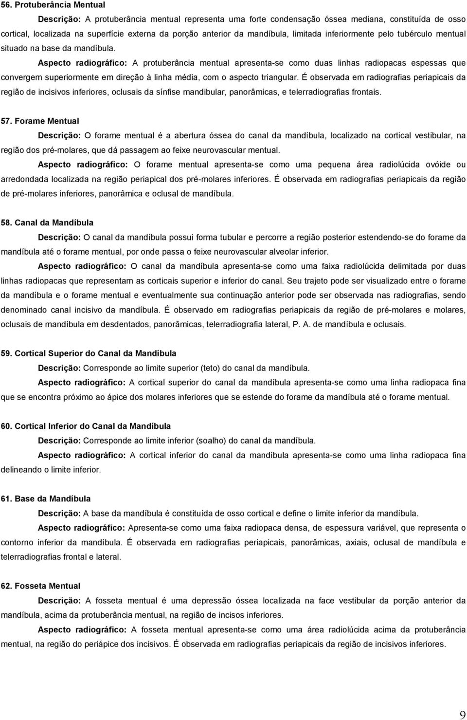 Aspecto radiográfico: A protuberância mentual apresenta-se como duas linhas radiopacas espessas que convergem superiormente em direção à linha média, com o aspecto triangular.