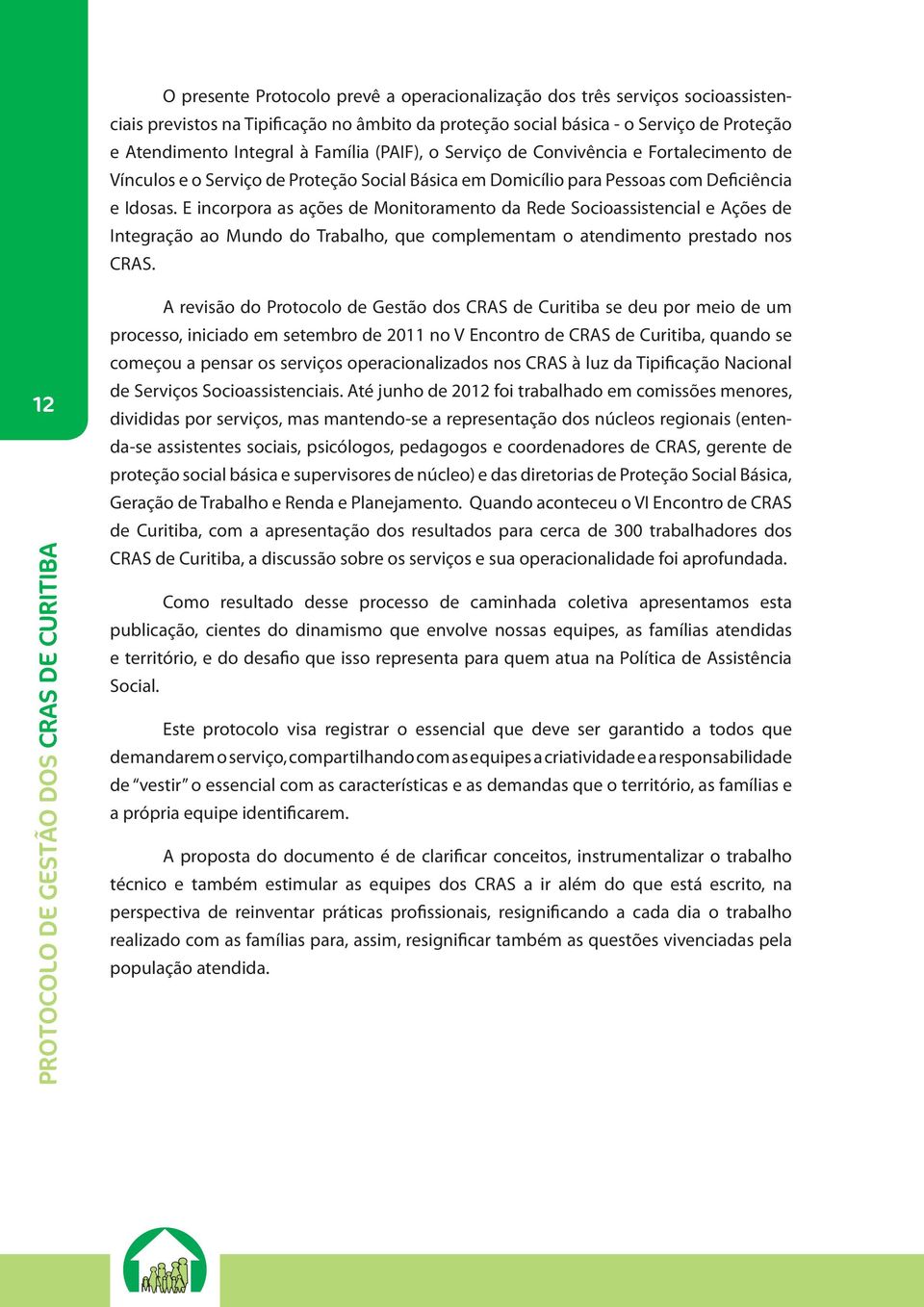 E incorpora as ações de Monitoramento da Rede Socioassistencial e Ações de Integração ao Mundo do Trabalho, que complementam o atendimento prestado nos CRAS.