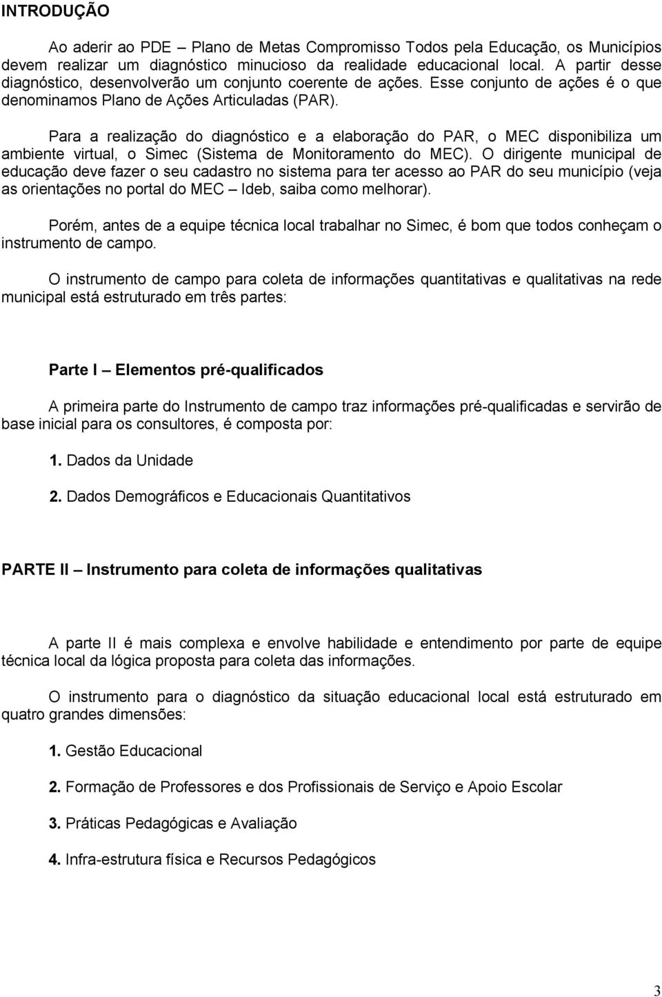 Para a realização do diagnóstico e a elaboração do PAR, o MEC disponibiliza um ambiente virtual, o Simec (Sistema de Monitoramento do MEC).