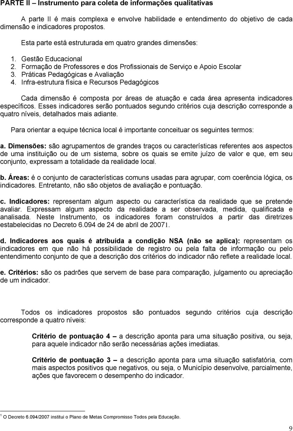 Infra-estrutura física e Recursos Pedagógicos Cada dimensão é composta por áreas de atuação e cada área apresenta indicadores específicos.