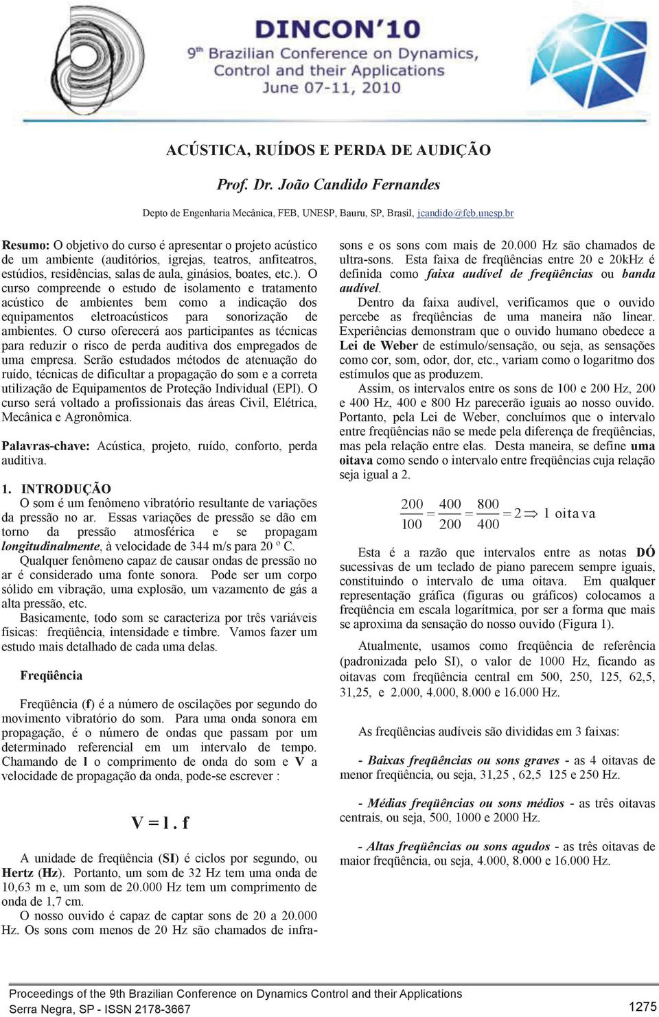 O curso compreende o estudo de isolamento e tratamento acústico de ambientes bem como a indicação dos equipamentos eletroacústicos para sonorização de ambientes.