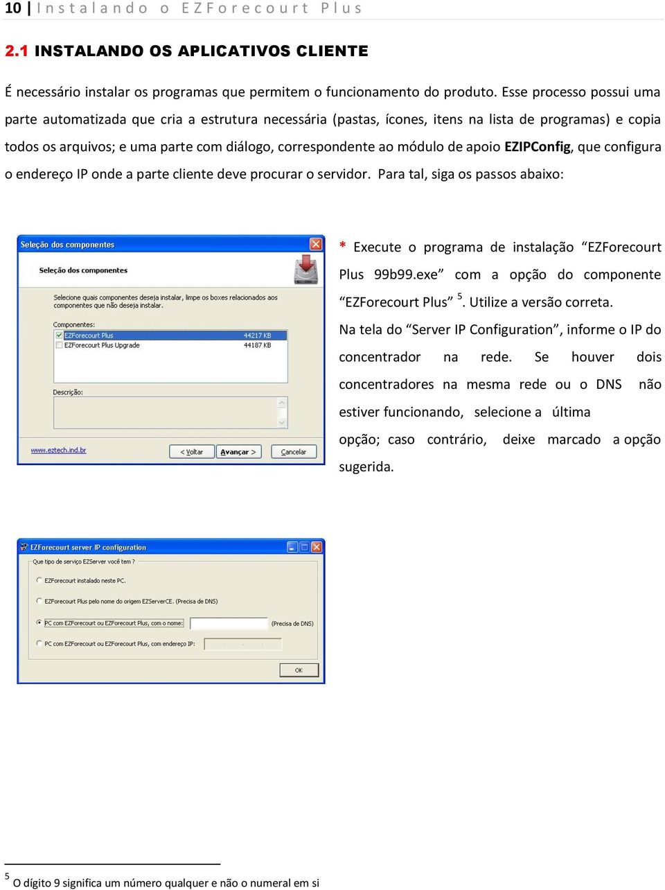 de apoio EZIPConfig, que configura o endereço IP onde a parte cliente deve procurar o servidor. Para tal, siga os passos abaixo: * Execute o programa de instalação EZForecourt Plus 99b99.