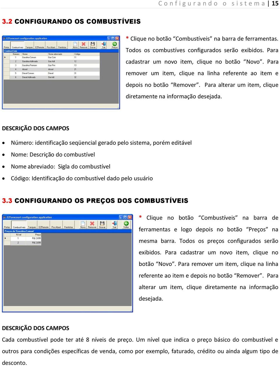 DESCRIÇÃO DOS CAMPOS Número: identificação seqüencial gerado pelo sistema, porém editável Nome: Descrição do combustível Nome abreviado: Sigla do combustível Código: Identificação do combustível dado