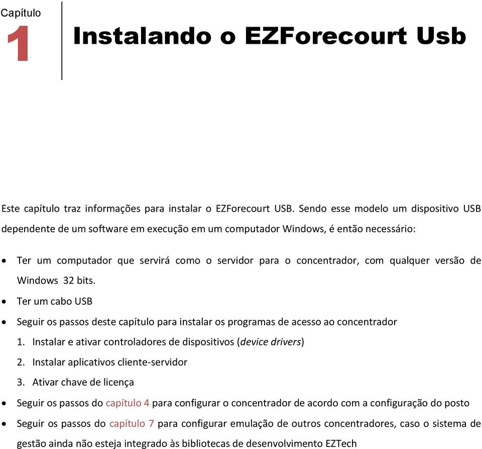 qualquer versão de Windows 32 bits. Ter um cabo USB Seguir os passos deste capítulo para instalar os programas de acesso ao concentrador 1.