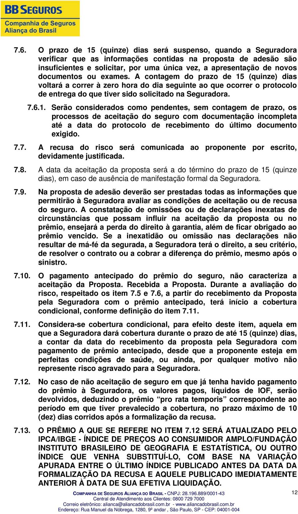 1. Serão considerados como pendentes, sem contagem de prazo, os processos de aceitação do seguro com documentação incompleta até a data do protocolo de recebimento do último documento exigido. 7.