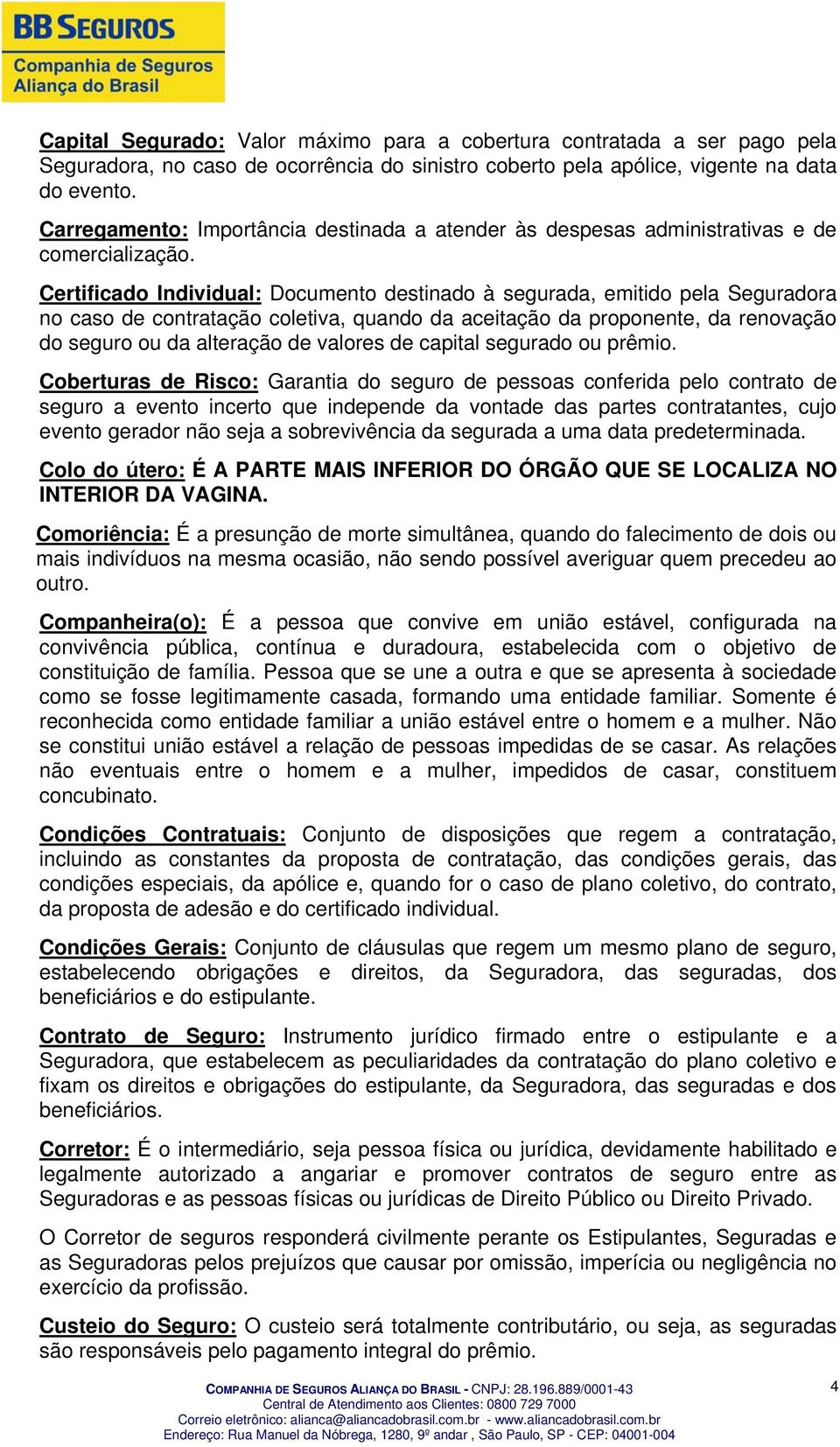 Certificado Individual: Documento destinado à segurada, emitido pela Seguradora no caso de contratação coletiva, quando da aceitação da proponente, da renovação do seguro ou da alteração de valores