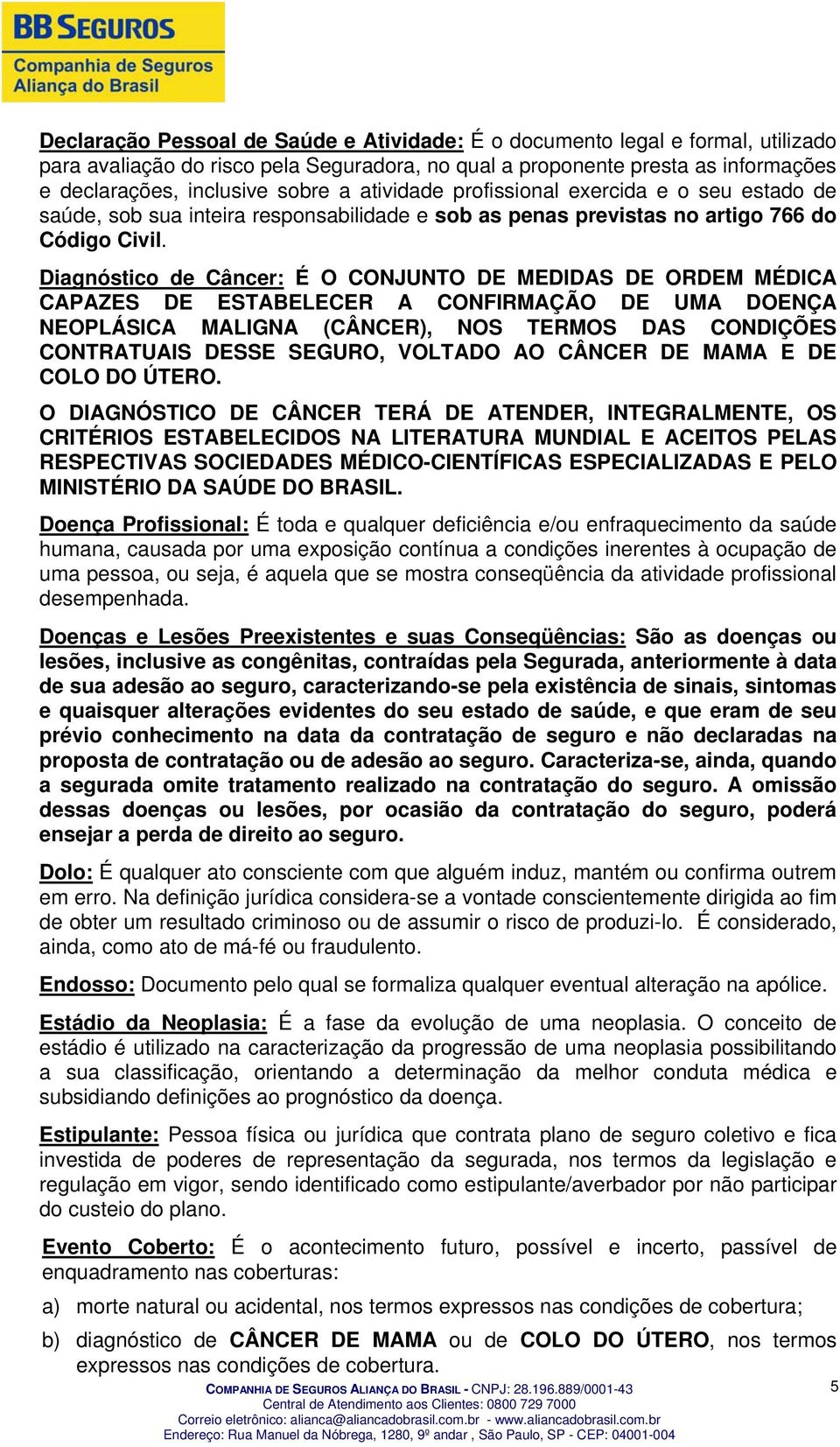 Diagnóstico de Câncer: É O CONJUNTO DE MEDIDAS DE ORDEM MÉDICA CAPAZES DE ESTABELECER A CONFIRMAÇÃO DE UMA DOENÇA NEOPLÁSICA MALIGNA (CÂNCER), NOS TERMOS DAS CONDIÇÕES CONTRATUAIS DESSE SEGURO,