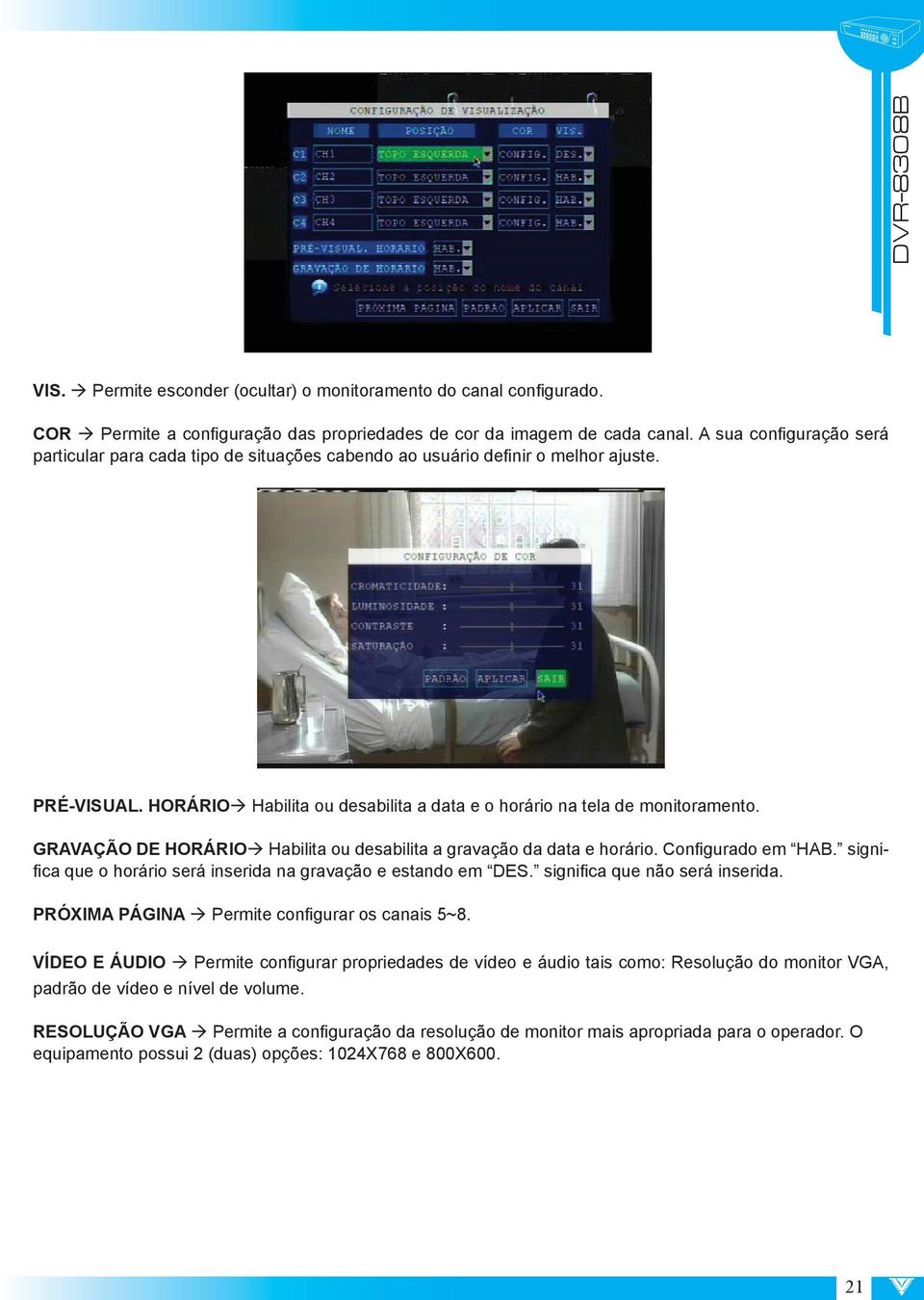 GRAVAÇÃO DE HORÁRIO Habilita ou desabilita a gravação da data e horário. Configurado em HAB. significa que o horário será inserida na gravação e estando em DES. significa que não será inserida.