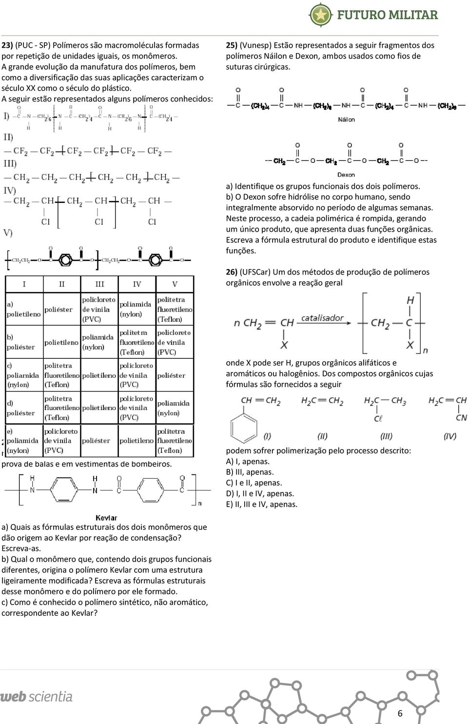 A seguir estão representados alguns polímeros conhecidos: 25) (Vunesp) Estão representados a seguir fragmentos dos polímeros Náilon e Dexon, ambos usados como fios de suturas cirúrgicas.