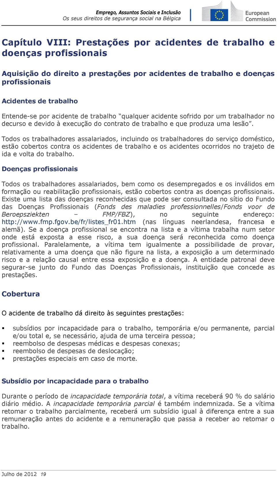 Todos os trabalhadores assalariados, incluindo os trabalhadores do serviço doméstico, estão cobertos contra os acidentes de trabalho e os acidentes ocorridos no trajeto de ida e volta do trabalho.