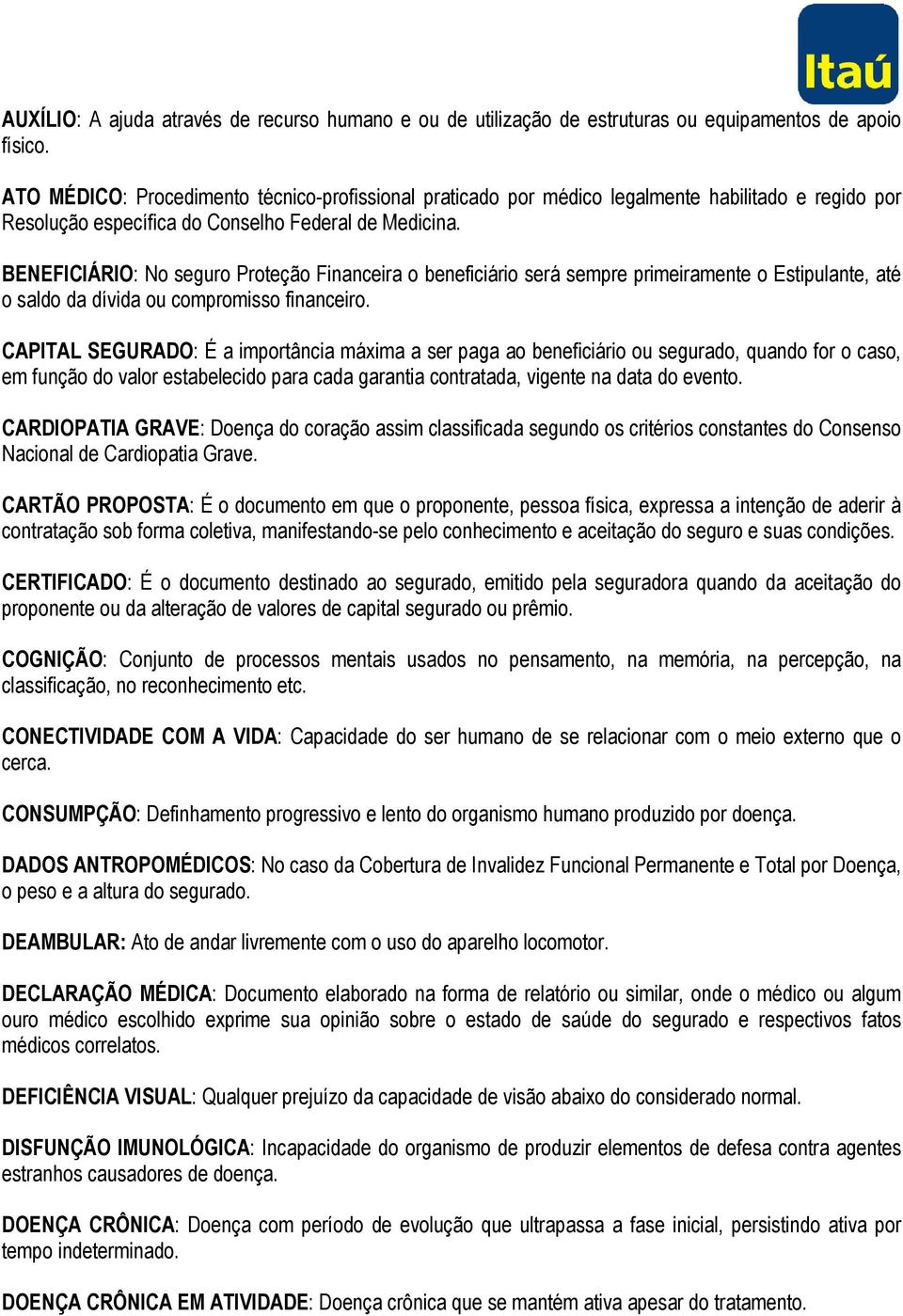 BENEFICIÁRIO: No seguro Proteção Financeira o beneficiário será sempre primeiramente o Estipulante, até o saldo da dívida ou compromisso financeiro.