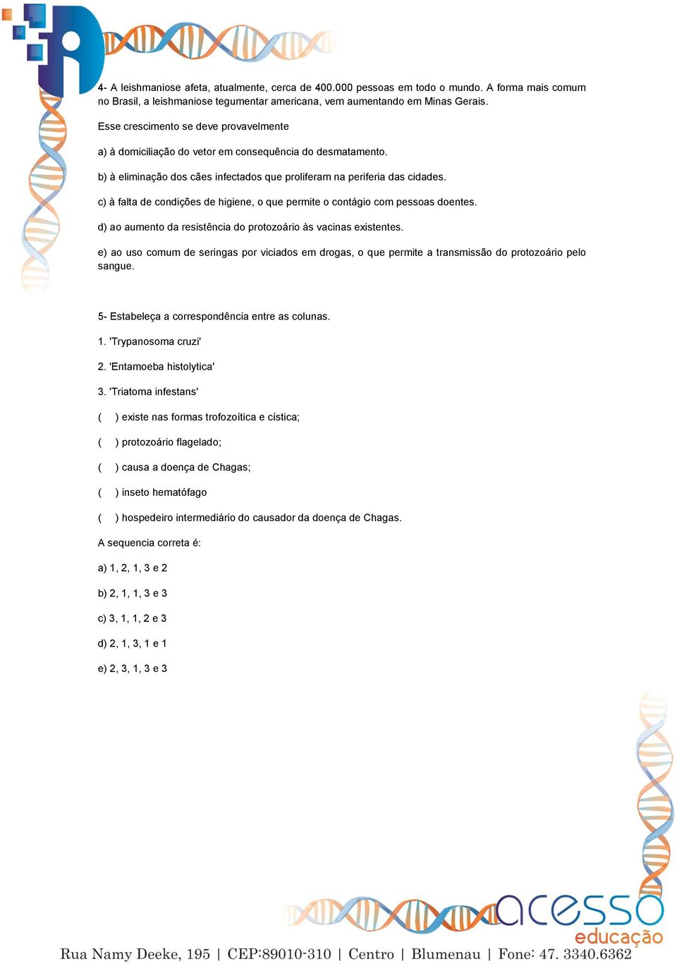 c) à falta de condições de higiene, o que permite o contágio com pessoas doentes. d) ao aumento da resistência do protozoário às vacinas existentes.