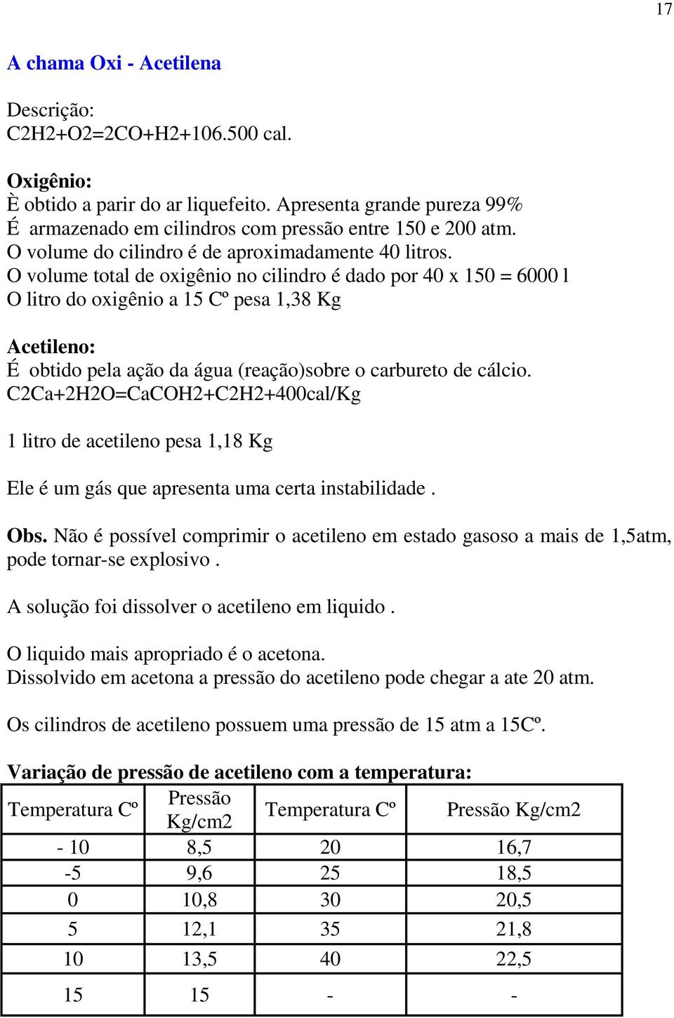 O volume total de oxigênio no cilindro é dado por 40 x 150 = 6000 l O litro do oxigênio a 15 Cº pesa 1,38 Kg Acetileno: É obtido pela ação da água (reação)sobre o carbureto de cálcio.