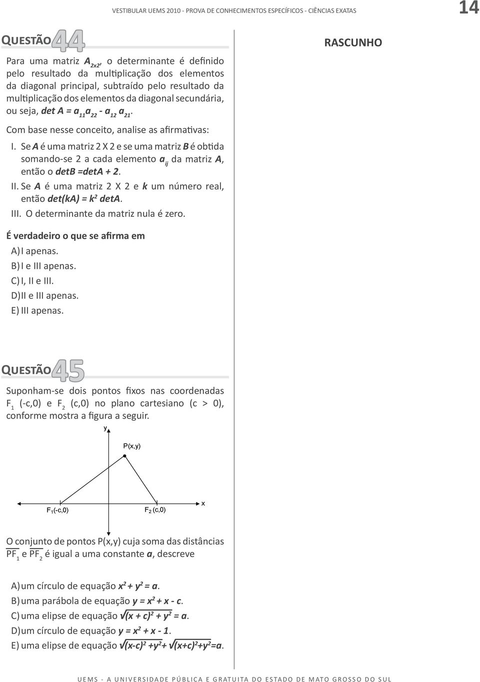 Se A é uma matriz 2 X 2 e se uma matriz B é obtida somando-se 2 a cada elemento a ij da matriz A, então o detb =deta + 2. II. Se A é uma matriz 2 X 2 e k um número real, então det(ka) = k 2 deta. III.