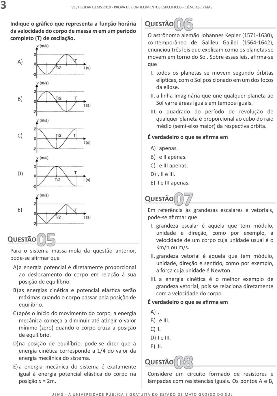 B) as energias cinética e potencial elástica serão máximas quando o corpo passar pela posição de equilíbrio.