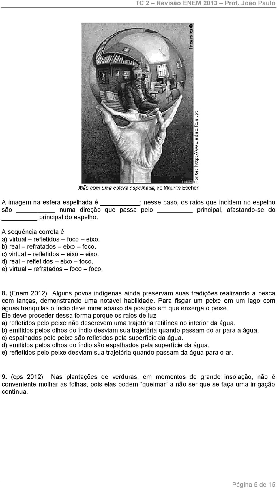 (Enem 2012) Alguns povos indígenas ainda preservam suas tradições realizando a pesca com lanças, demonstrando uma notável habilidade.