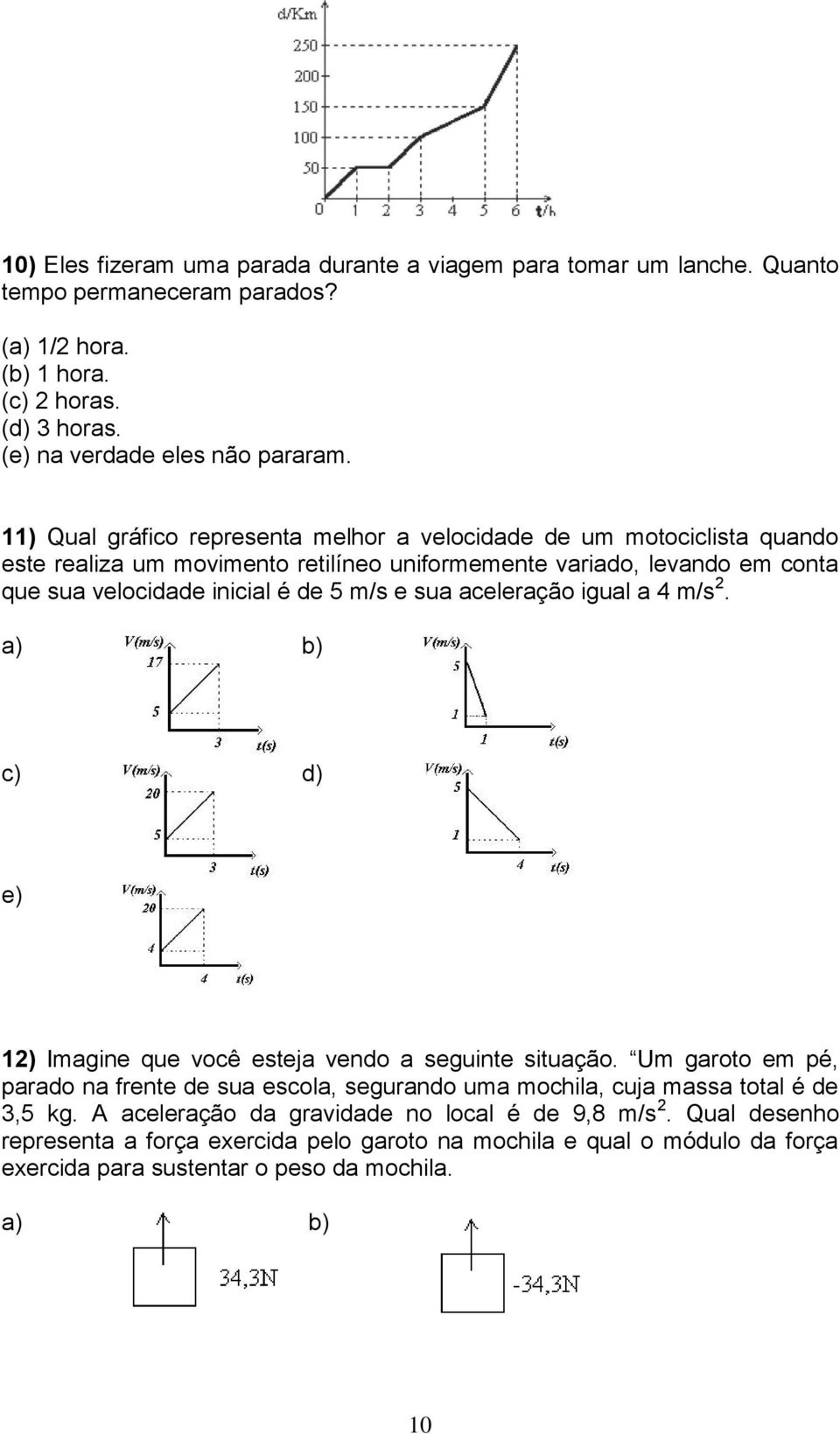 sua aceleração igual a 4 m/s 2. a) b) c) d) e) 12) Imagine que você esteja vendo a seguinte situação.