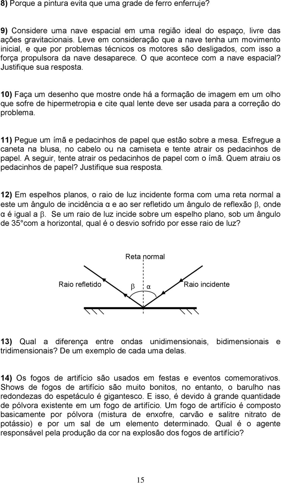 Justifique sua resposta. 10) Faça um desenho que mostre onde há a formação de imagem em um olho que sofre de hipermetropia e cite qual lente deve ser usada para a correção do problema.