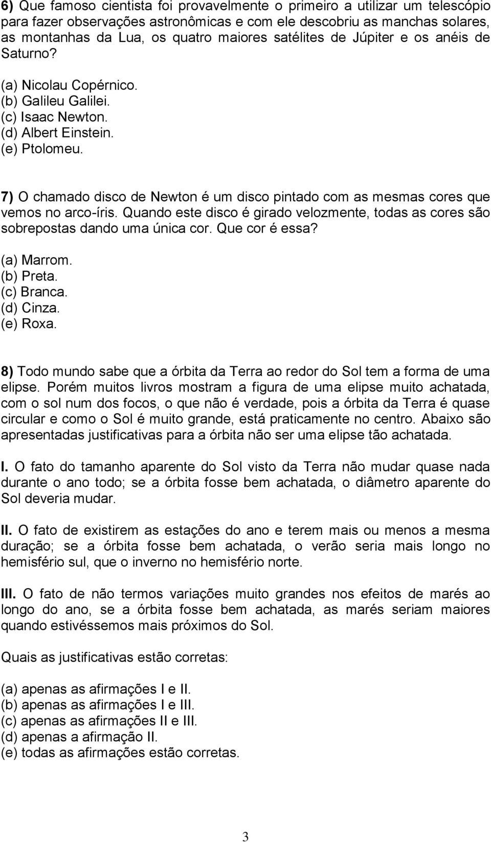 7) O chamado disco de Newton é um disco pintado com as mesmas cores que vemos no arco-íris. Quando este disco é girado velozmente, todas as cores são sobrepostas dando uma única cor. Que cor é essa?