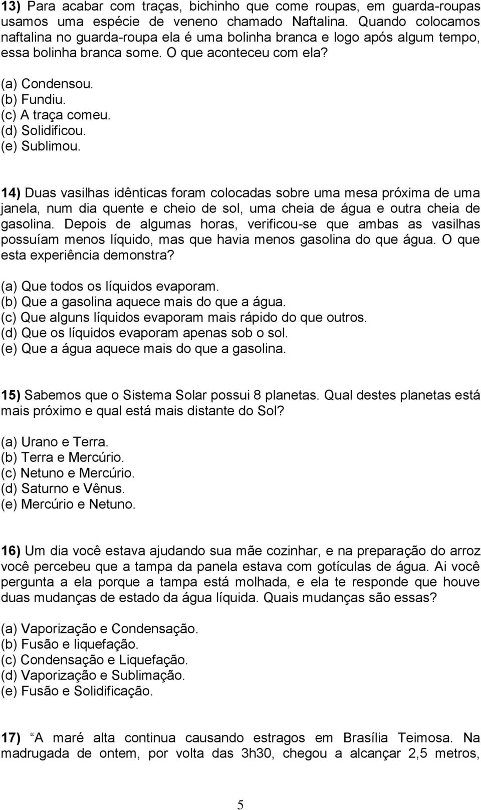 (d) Solidificou. (e) Sublimou. 14) Duas vasilhas idênticas foram colocadas sobre uma mesa próxima de uma janela, num dia quente e cheio de sol, uma cheia de água e outra cheia de gasolina.