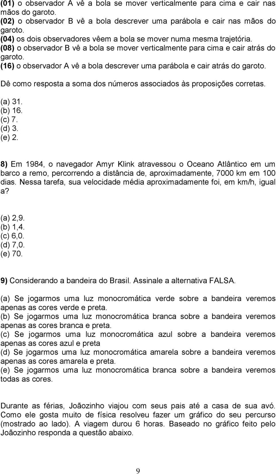 (16) o observador A vê a bola descrever uma parábola e cair atrás do garoto. Dê como resposta a soma dos números associados às proposições corretas. (a) 31. (b) 16. (c) 7. (d) 3. (e) 2.