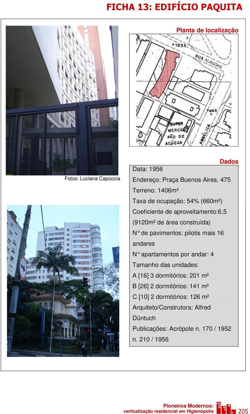 apartamentos por andar: 4 Tamanho das unidades: A [16] 3 dormitórios: 201 m² B [26] 2 dormitórios: 141 m² C [10] 2 dormitórios: 126 m²