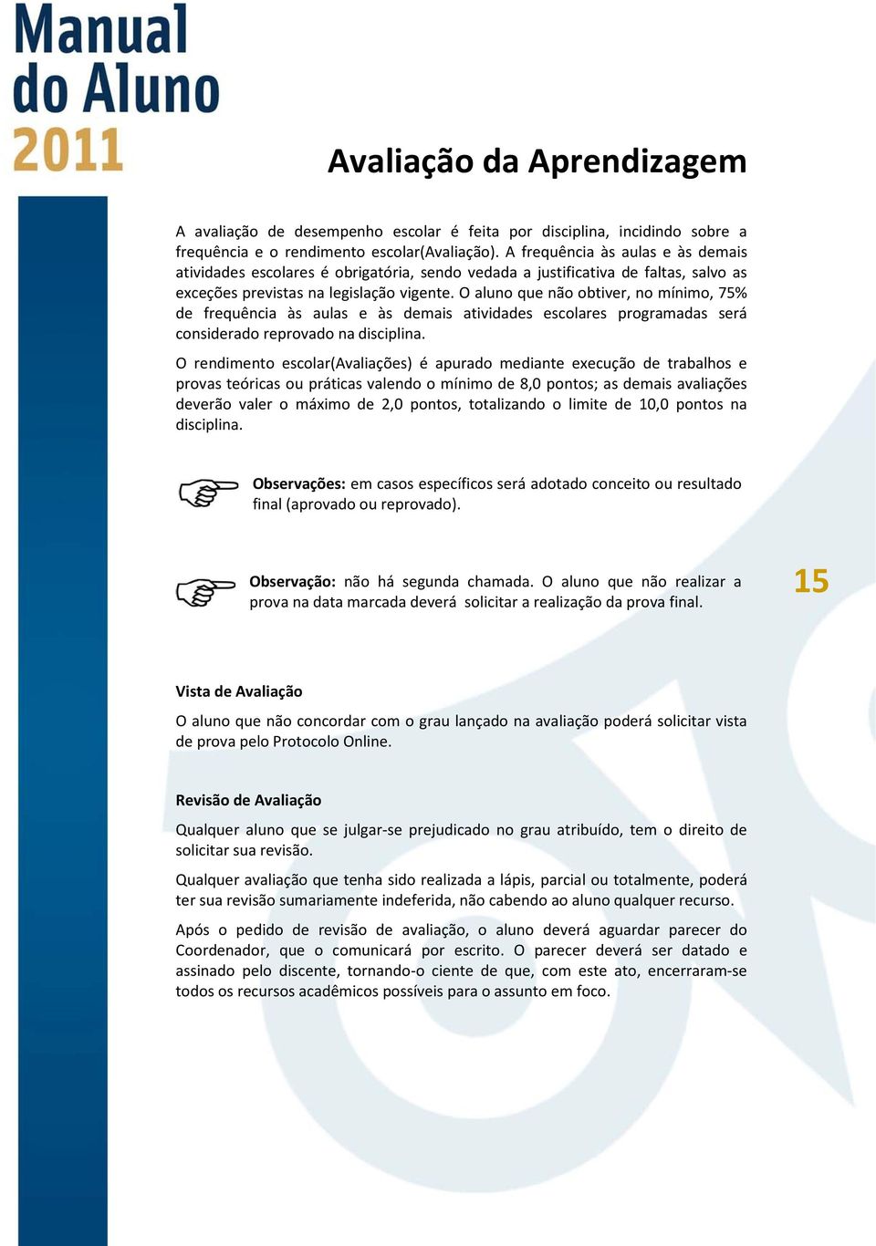 O aluno que não obtiver, no mínimo, 75% de frequência às aulas e às demais atividades escolares programadas será considerado reprovado na disciplina.