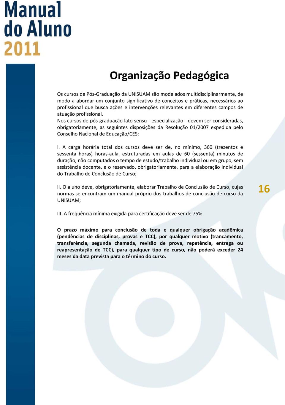 Nos cursos de pós-graduação lato sensu - especialização - devem ser consideradas, obrigatoriamente, as seguintes disposições da Resolução 01/2007 expedida pelo Conselho Nacional de Educação/CES: I.