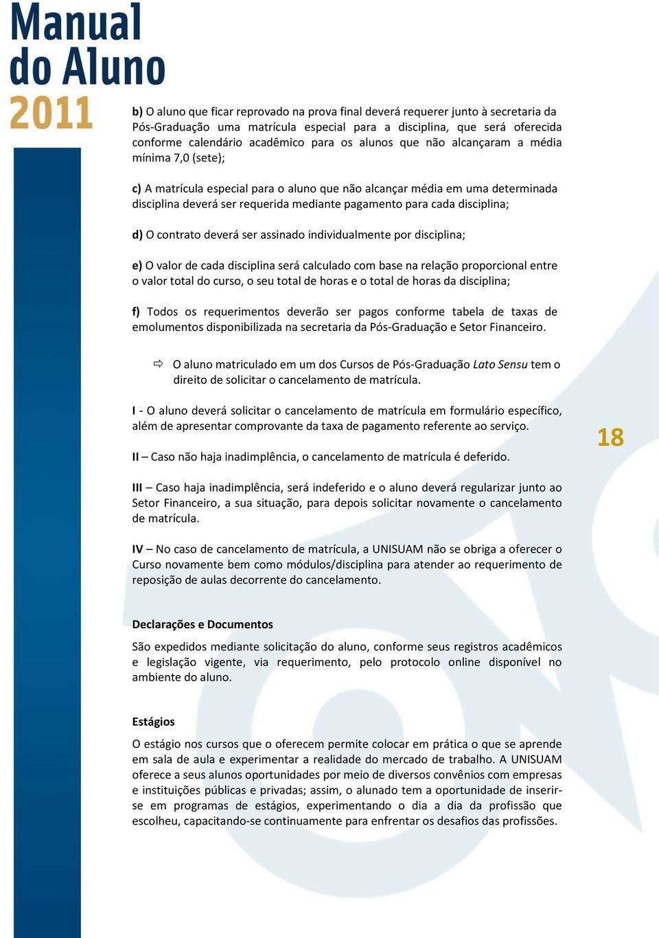 disciplina; d) O contrato deverá ser assinado individualmente por disciplina; e) O valor de cada disciplina será calculado com base na relação proporcional entre o valor total do curso, o seu total