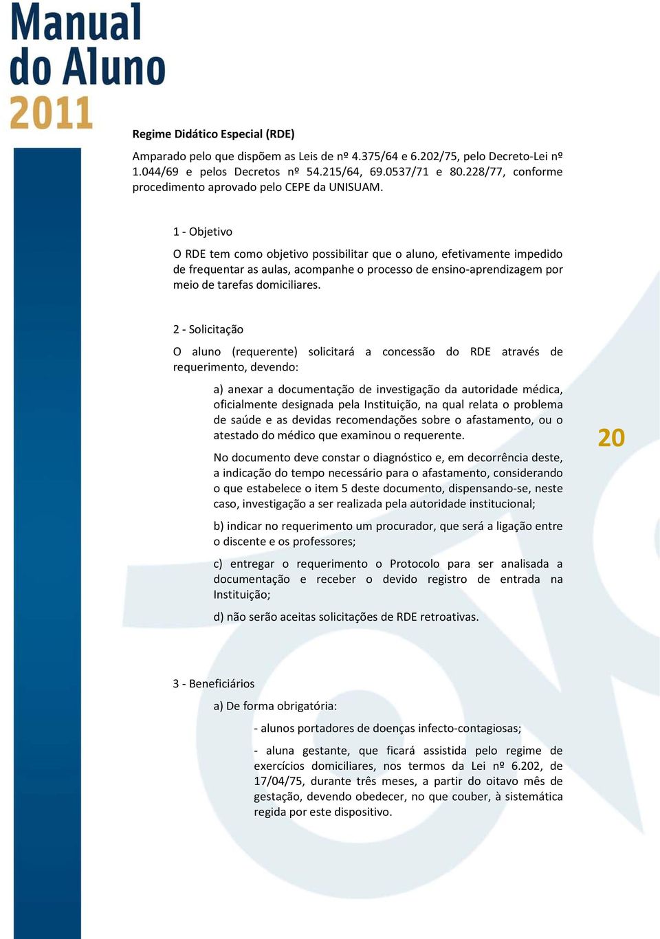 1 - Objetivo O RDE tem como objetivo possibilitar que o aluno, efetivamente impedido de frequentar as aulas, acompanhe o processo de ensino-aprendizagem por meio de tarefas domiciliares.