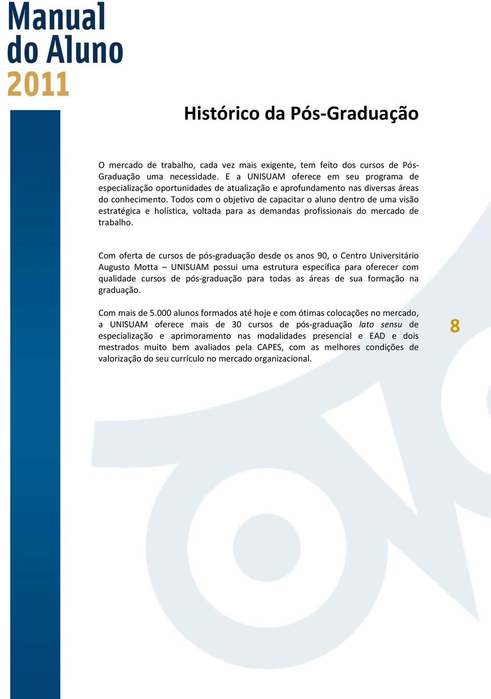 Todos com o objetivo de capacitar o aluno dentro de uma visão estratégica e holística, voltada para as demandas profissionais do mercado de trabalho.