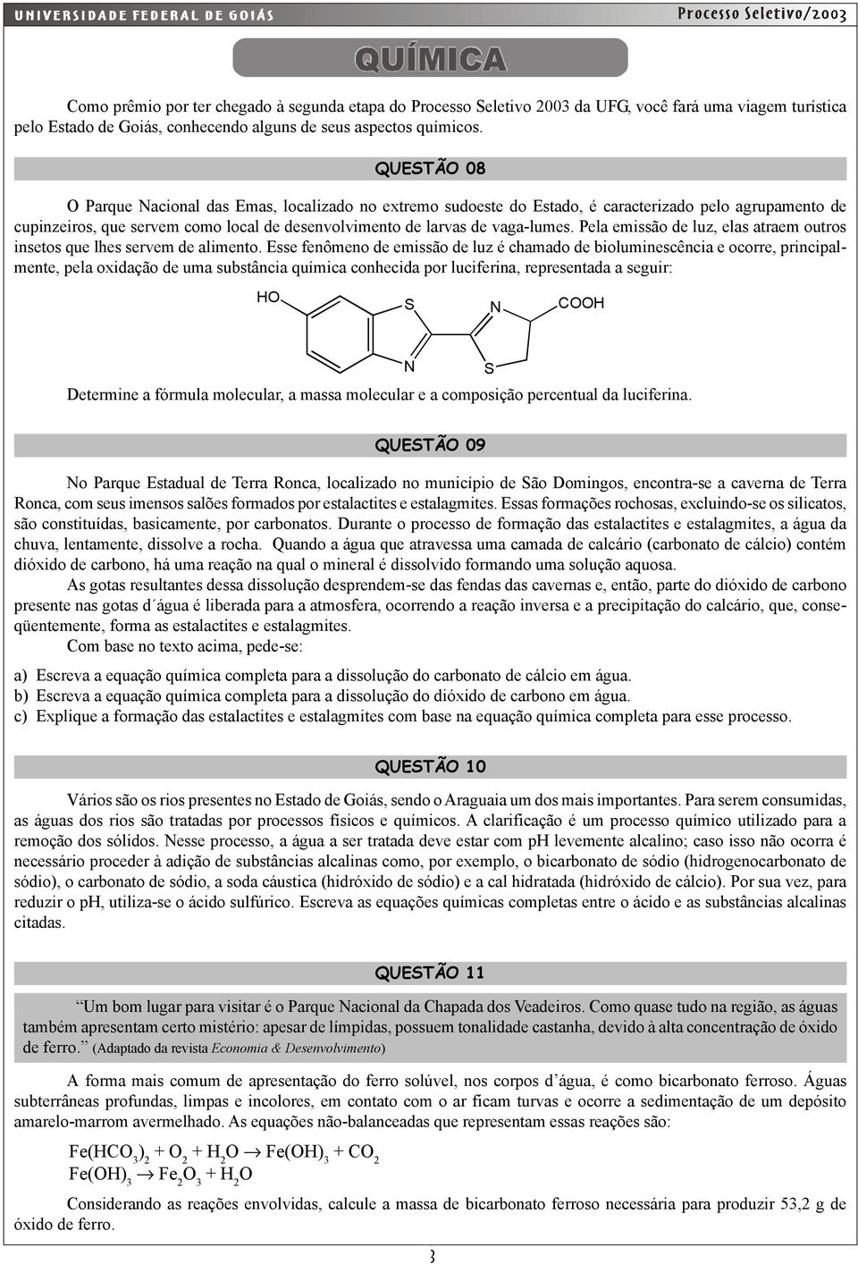 Pela emissão de luz, elas atraem outros insetos que lhes servem de alimento.