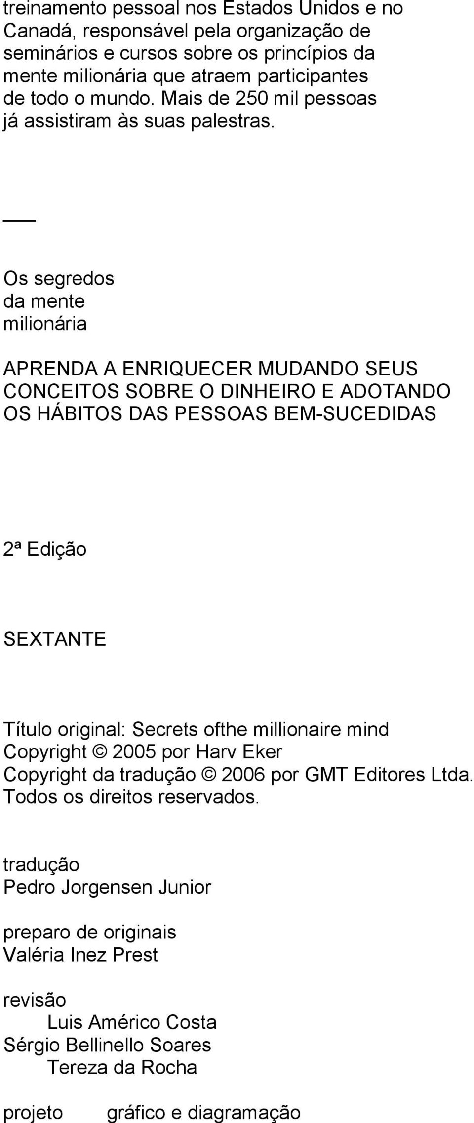 Os segredos da mente milionária APRENDA A ENRIQUECER MUDANDO SEUS CONCEITOS SOBRE O DINHEIRO E ADOTANDO OS HÁBITOS DAS PESSOAS BEM-SUCEDIDAS 2ª Edição SEXTANTE Título original: