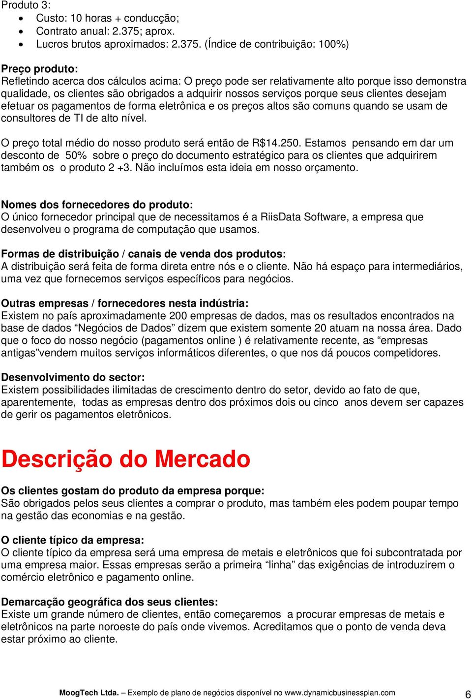 (Índice de contribuição: 100%) Preço produto: Refletindo acerca dos cálculos acima: O preço pode ser relativamente alto porque isso demonstra qualidade, os clientes são obrigados a adquirir nossos