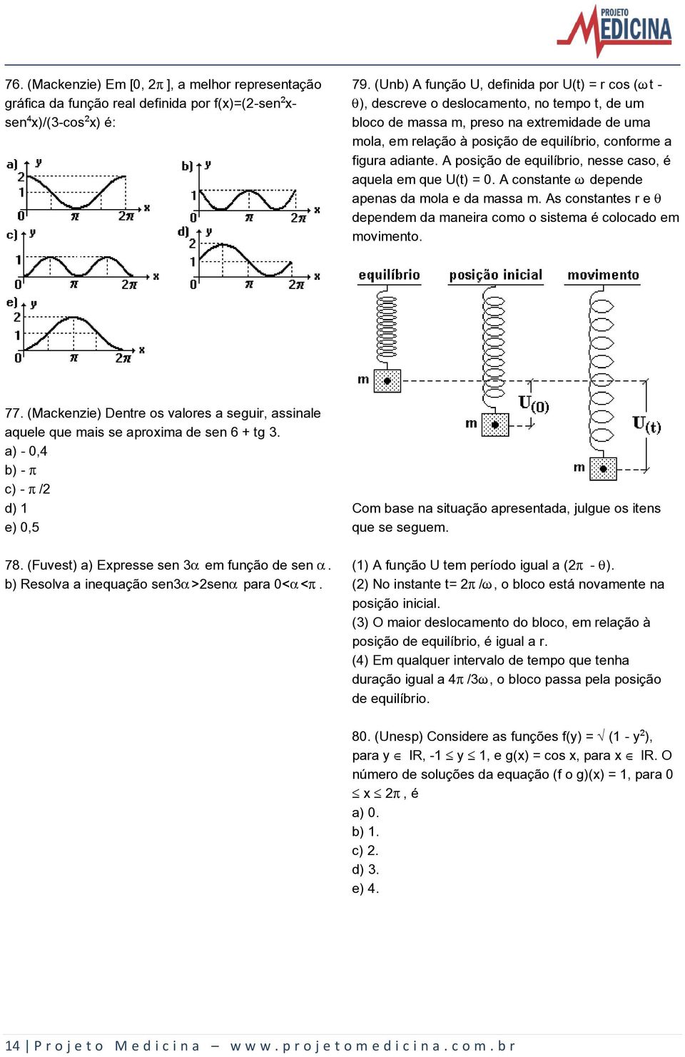 figura adiante. A posição de equilíbrio, nesse caso, é aquela em que U(t) = 0. A constante Ÿ depende apenas da mola e da massa m.