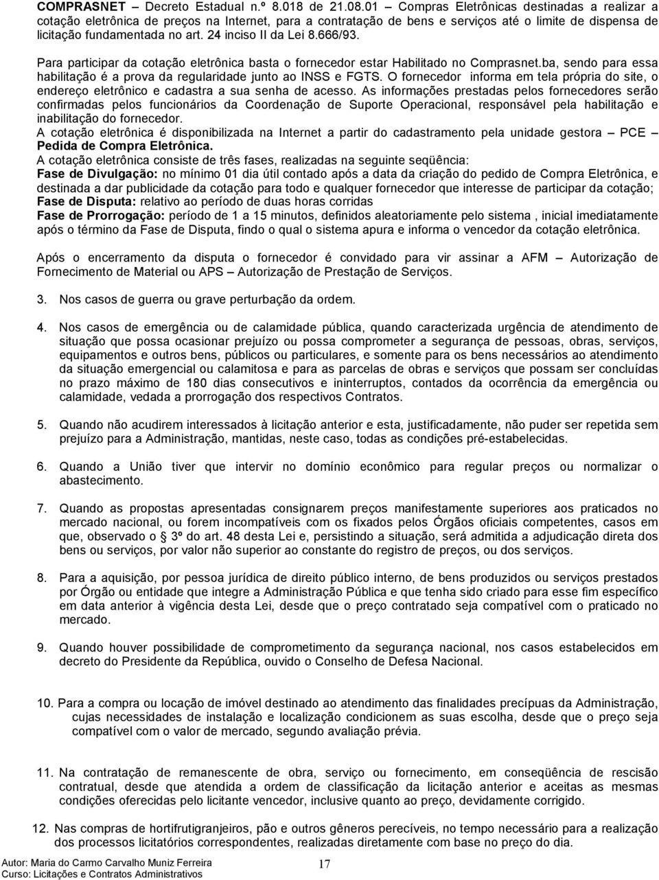 24 inciso II da Lei 8.666/93. Para participar da cotação eletrônica basta o fornecedor estar Habilitado no Comprasnet.ba, sendo para essa habilitação é a prova da regularidade junto ao INSS e FGTS.