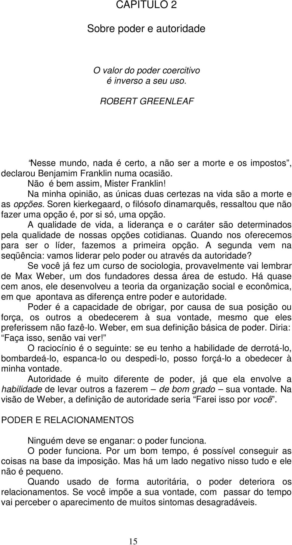 Na minha opinião, as únicas duas certezas na vida são a morte e as opções. Soren kierkegaard, o filósofo dinamarquês, ressaltou que não fazer uma opção é, por si só, uma opção.