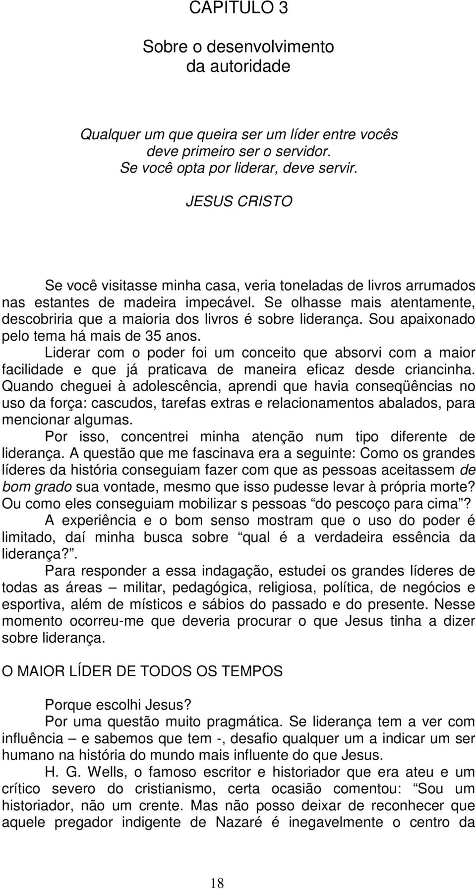 Sou apaixonado pelo tema há mais de 35 anos. Liderar com o poder foi um conceito que absorvi com a maior facilidade e que já praticava de maneira eficaz desde criancinha.