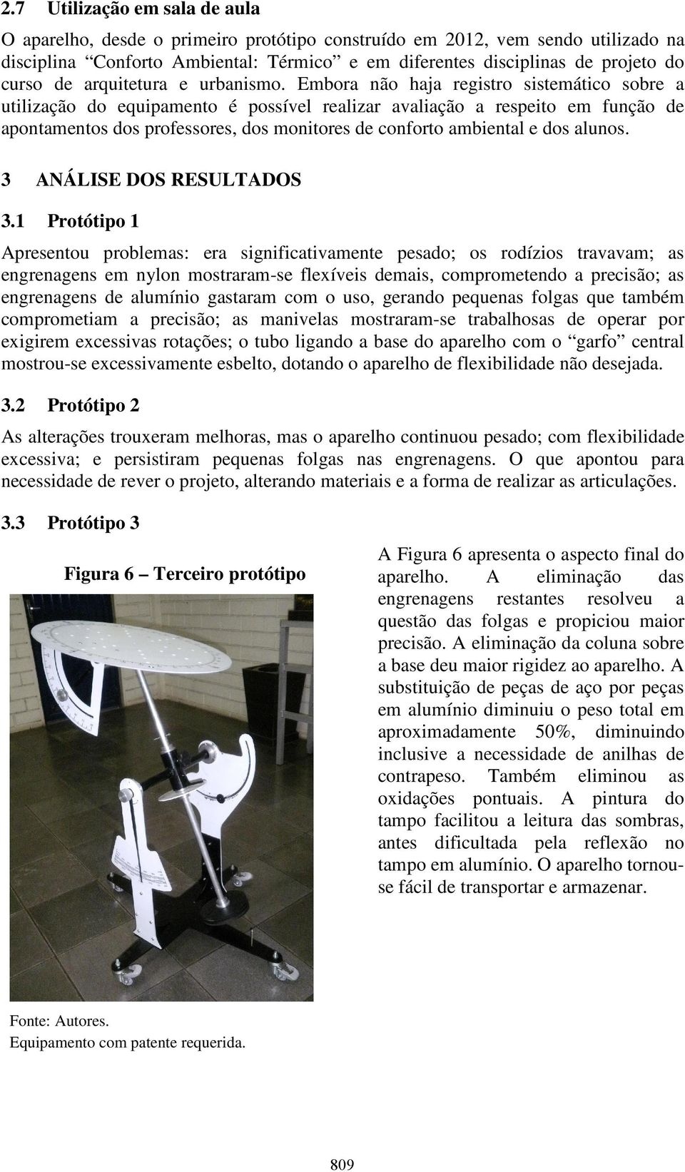 Embora não haja registro sistemático sobre a utilização do equipamento é possível realizar avaliação a respeito em função de apontamentos dos professores, dos monitores de conforto ambiental e dos