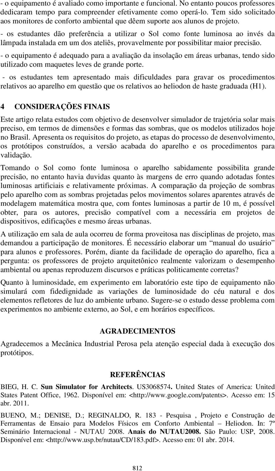 - os estudantes dão preferência a utilizar o Sol como fonte luminosa ao invés da lâmpada instalada em um dos ateliês, provavelmente por possibilitar maior precisão.